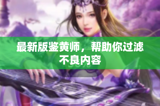 最新版鉴黄师，帮助你过滤不良内容