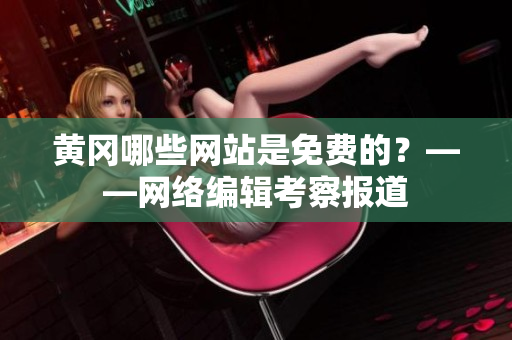 黄冈哪些网站是免费的？——网络编辑考察报道