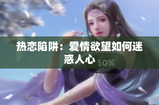 热恋陷阱：爱情欲望如何迷惑人心