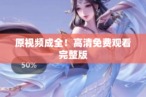原视频成全！高清免费观看完整版