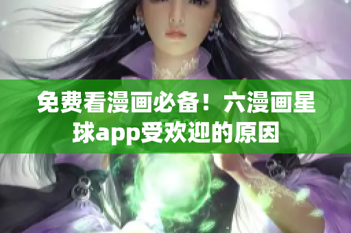 免费看漫画必备！六漫画星球app受欢迎的原因
