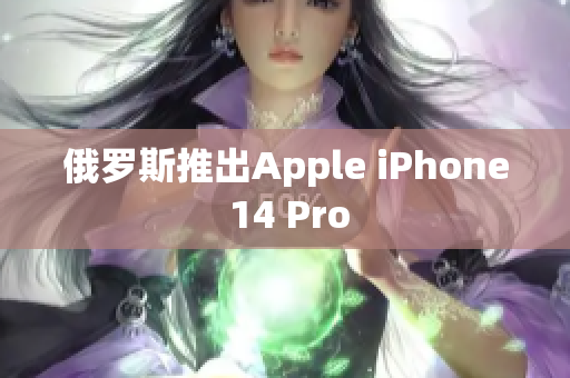 俄罗斯推出Apple iPhone 14 Pro