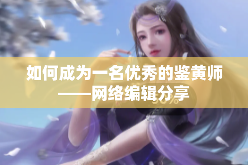 如何成为一名优秀的鉴黄师——网络编辑分享