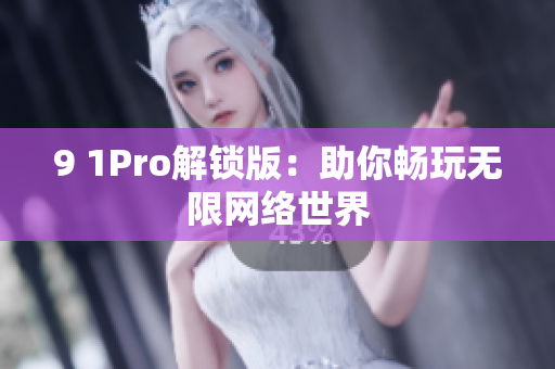 9 1Pro解锁版：助你畅玩无限网络世界