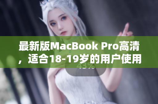 最新版MacBook Pro高清，适合18-19岁的用户使用