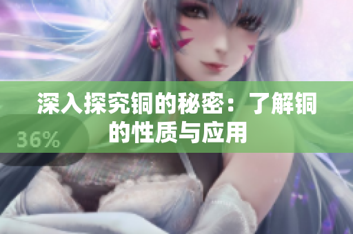 深入探究铜的秘密：了解铜的性质与应用