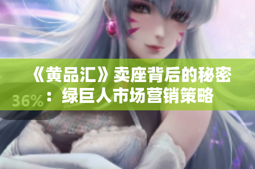《黄品汇》卖座背后的秘密：绿巨人市场营销策略