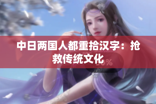 中日两国人都重拾汉字：抢救传统文化