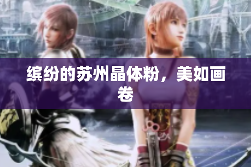 缤纷的苏州晶体粉，美如画卷