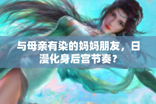 与母亲有染的妈妈朋友，日漫化身后宫节奏？