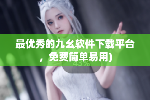 最优秀的九幺软件下载平台，免费简单易用)