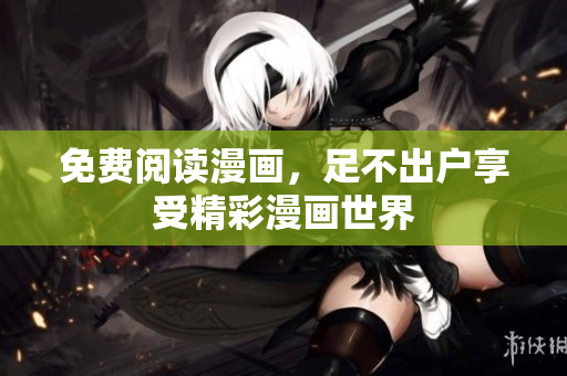 免费阅读漫画，足不出户享受精彩漫画世界