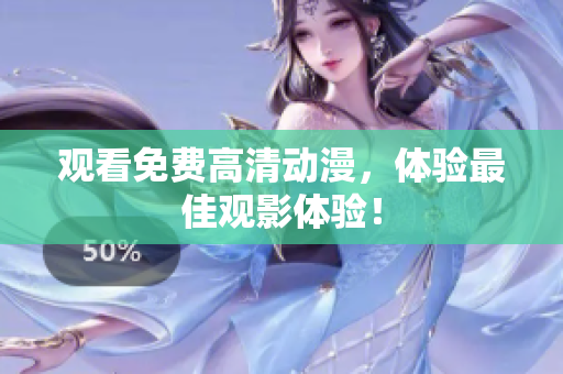 观看免费高清动漫，体验最佳观影体验！