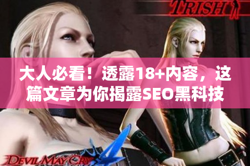 大人必看！透露18+内容，这篇文章为你揭露SEO黑科技！