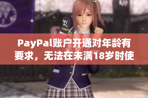 PayPal账户开通对年龄有要求，无法在未满18岁时使用