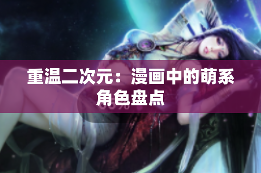 重温二次元：漫画中的萌系角色盘点