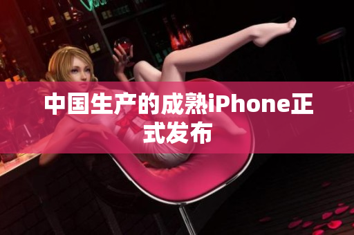 中国生产的成熟iPhone正式发布