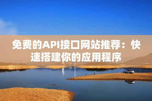 免费的API接口网站推荐：快速搭建你的应用程序