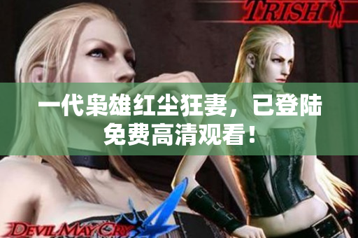 一代枭雄红尘狂妻，已登陆免费高清观看！