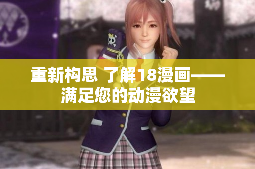 重新构思 了解18漫画——满足您的动漫欲望