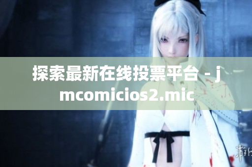 探索最新在线投票平台 - jmcomicios2.mic