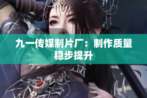 九一传媒制片厂：制作质量稳步提升