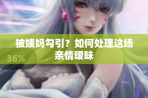 被姨妈勾引？如何处理这场亲情暧昧