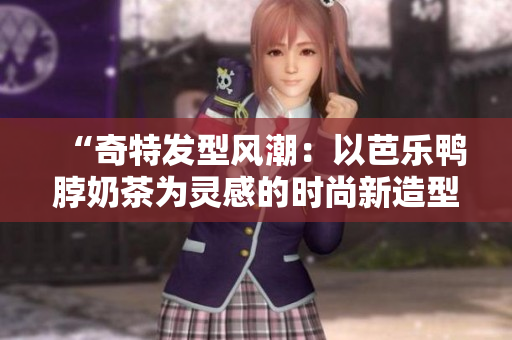 “奇特发型风潮：以芭乐鸭脖奶茶为灵感的时尚新造型”