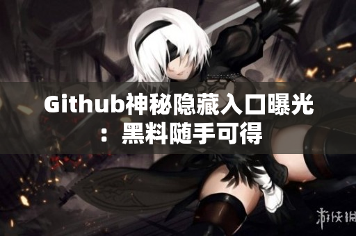 Github神秘隐藏入口曝光：黑料随手可得