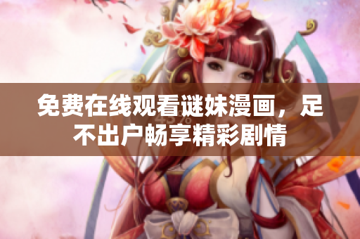 免费在线观看谜妹漫画，足不出户畅享精彩剧情