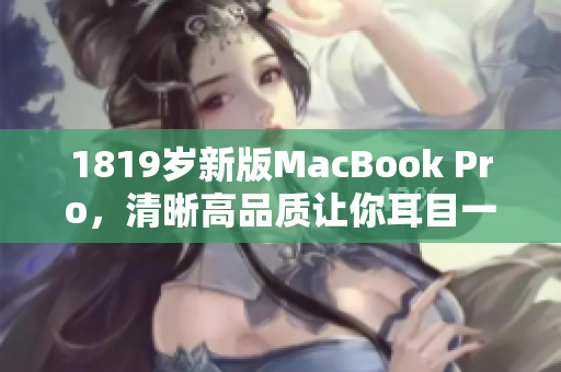 1819岁新版MacBook Pro，清晰高品质让你耳目一新