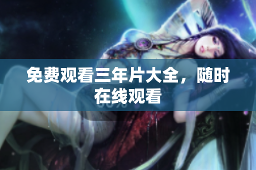 免费观看三年片大全，随时在线观看