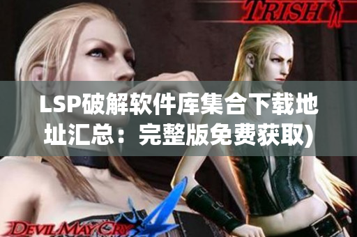 LSP破解软件库集合下载地址汇总：完整版免费获取)
