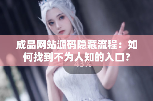 成品网站源码隐藏流程：如何找到不为人知的入口？