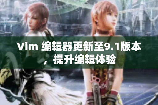 Vim 编辑器更新至9.1版本，提升编辑体验