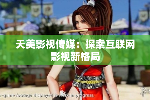 天美影视传媒：探索互联网影视新格局