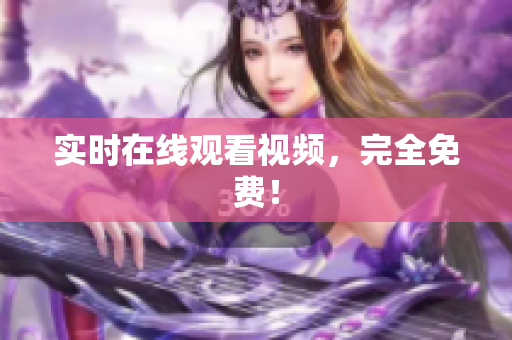 实时在线观看视频，完全免费！