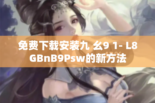 免费下载安装九 幺9 1- L8GBnB9Psw的新方法