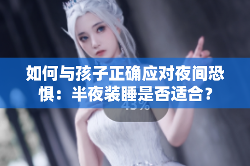 如何与孩子正确应对夜间恐惧：半夜装睡是否适合？