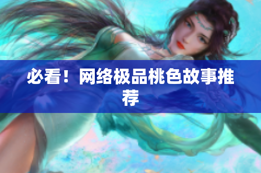 必看！网络极品桃色故事推荐