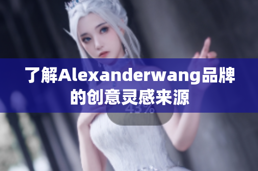 了解Alexanderwang品牌的创意灵感来源