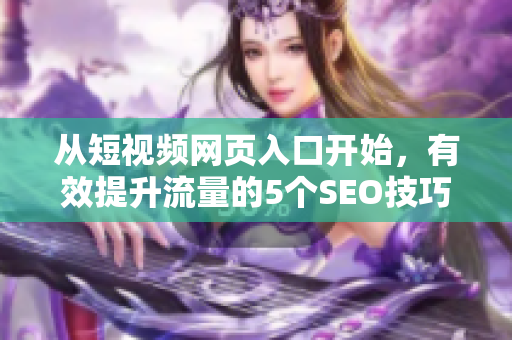 从短视频网页入口开始，有效提升流量的5个SEO技巧