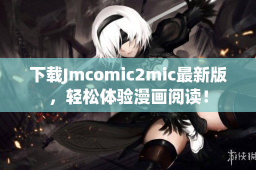 下载Jmcomic2mic最新版，轻松体验漫画阅读！