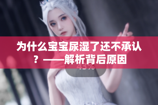 为什么宝宝尿湿了还不承认？——解析背后原因