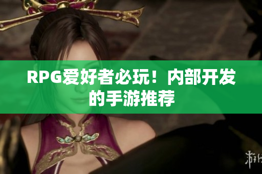 RPG爱好者必玩！内部开发的手游推荐
