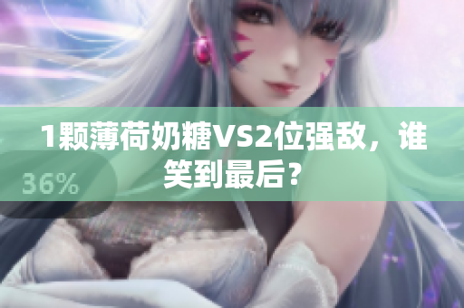 1颗薄荷奶糖VS2位强敌，谁笑到最后？