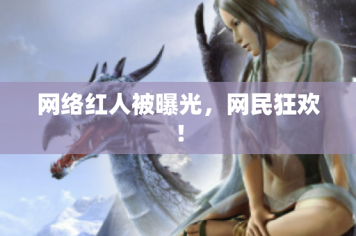 网络红人被曝光，网民狂欢！