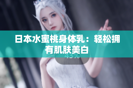 日本水蜜桃身体乳：轻松拥有肌肤美白