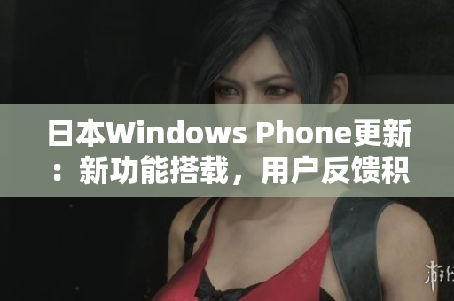 日本Windows Phone更新：新功能搭载，用户反馈积极