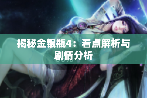 揭秘金银瓶4：看点解析与剧情分析